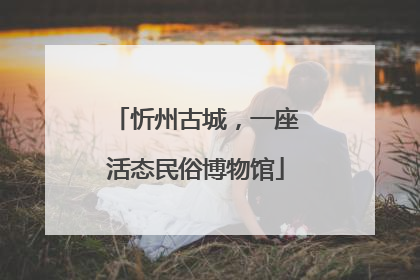 忻州古城，一座活态民俗博物馆