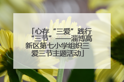 心存“三爱”践行“三节”——淄博高新区第七小学组织三爱三节主题活动