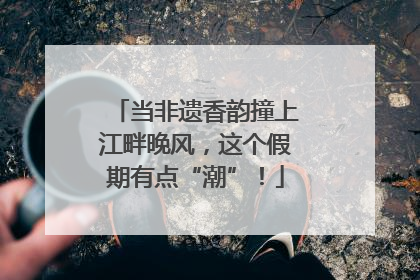 当非遗香韵撞上江畔晚风，这个假期有点“潮”！