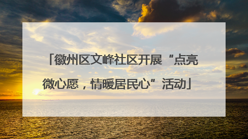 徽州区文峰社区开展“点亮微心愿，情暖居民心”活动