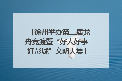 徐州举办第三届龙舟竞渡暨“好人好事好彭城”文明大集