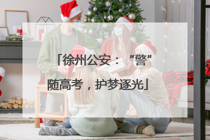 徐州公安：“警”随高考，护梦逐光