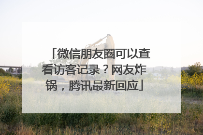 微信朋友圈可以查看访客记录？网友炸锅，腾讯最新回应