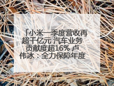 小米一季度营收再超千亿元 汽车业务贡献度超16% 卢伟冰：全力保障年度交付目标实现