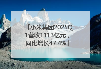小米集团2025Q1营收1113亿元，同比增长47.4%