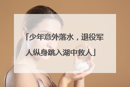 少年意外落水，退役军人纵身跳入湖中救人
