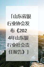 山东省银行业协会发布《2024年山东银行业社会责任报告》