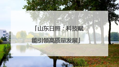 山东日照：科技赋能引领高质量发展