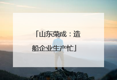 山东荣成：造船企业生产忙