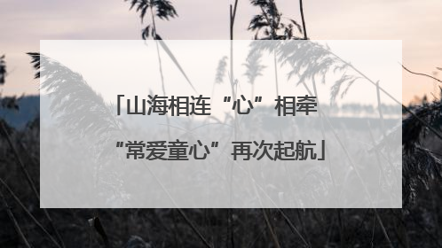 山海相连“心”相牵 “常爱童心”再次起航