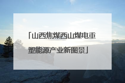 山西焦煤西山煤电重塑能源产业新图景