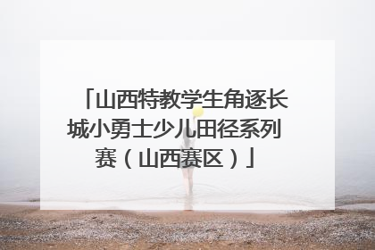 山西特教学生角逐长城小勇士少儿田径系列赛（山西赛区）
