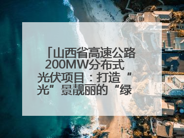 山西省高速公路200MW分布式光伏项目：打造“光”景靓丽的“绿色电力长廊”