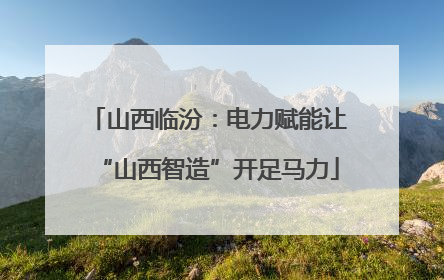 山西临汾：电力赋能让“山西智造”开足马力