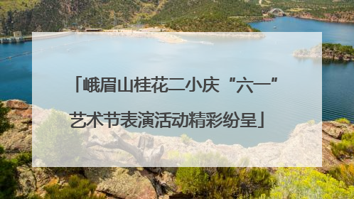峨眉山桂花二小庆“六一”艺术节表演活动精彩纷呈
