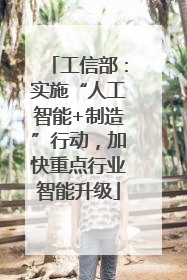 工信部：实施“人工智能+制造”行动，加快重点行业智能升级