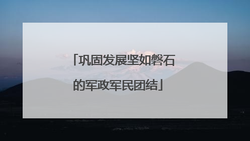 巩固发展坚如磐石的军政军民团结