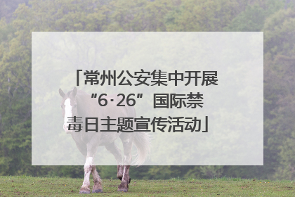 常州公安集中开展“6･26”国际禁毒日主题宣传活动