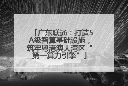 广东联通：打造5A级智算基础设施，筑牢粤港澳大湾区“第一算力引擎”