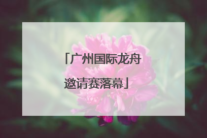 广州国际龙舟邀请赛落幕
