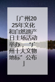 广州2025年文化和自然遗产日主场活动举办，“广州十大文物地标”公布