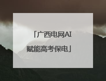 广西电网AI赋能高考保电