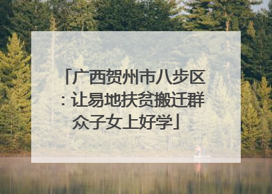 广西贺州市八步区：让易地扶贫搬迁群众子女上好学