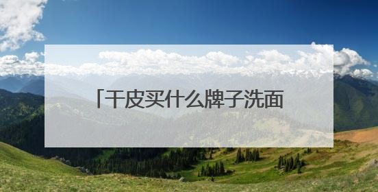 干皮买什么牌子洗面奶好？补水保湿洗面奶什么牌子推荐购买！