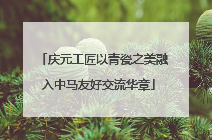 庆元工匠以青瓷之美融入中马友好交流华章