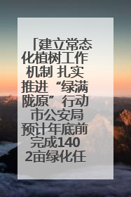 建立常态化植树工作机制 扎实推进“绿满陇原”行动 市公安局预计年底前完成1402亩绿化任务