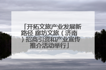 开拓文旅产业发展新路径 廊坊文旅（济南）招商引资和产业宣传推介活动举行