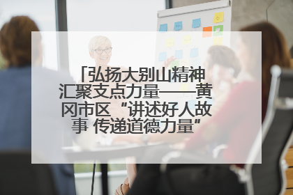 弘扬大别山精神 汇聚支点力量——黄冈市区“讲述好人故事 传递道德力量”百姓宣讲活动举行