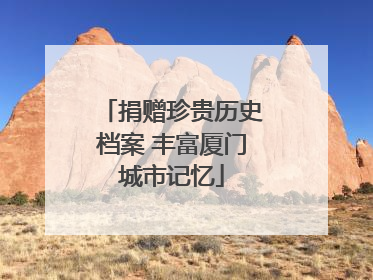 捐赠珍贵历史档案 丰富厦门城市记忆