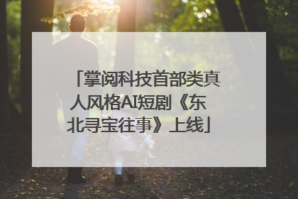 掌阅科技首部类真人风格AI短剧《东北寻宝往事》上线