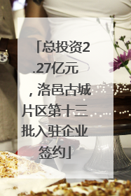 总投资2.27亿元，洛邑古城片区第十三批入驻企业签约