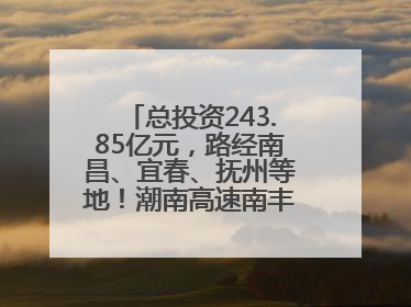总投资243.85亿元，路经南昌、宜春、抚州等地！潮南高速南丰至南昌段获批