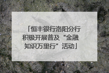 恒丰银行洛阳分行积极开展普及“金融知识万里行”活动