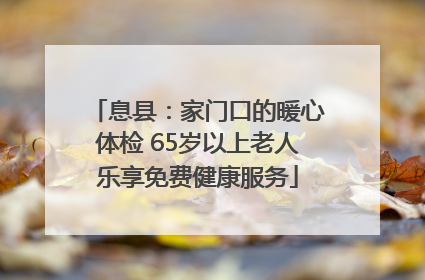 息县：家门口的暖心体检 65岁以上老人乐享免费健康服务