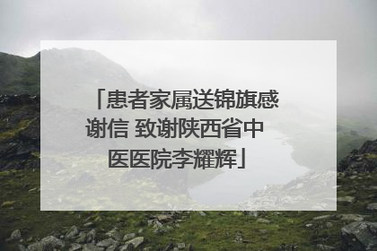 患者家属送锦旗感谢信 致谢陕西省中医医院李耀辉
