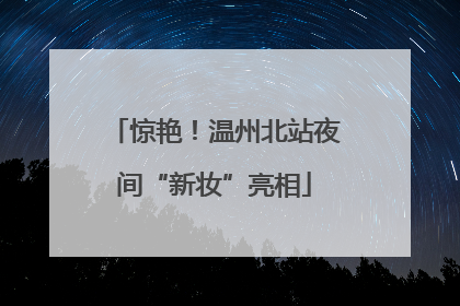 惊艳！温州北站夜间“新妆”亮相