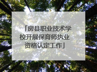 房县职业技术学校开展保育师执业资格认定工作