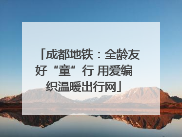 成都地铁：全龄友好“童”行 用爱编织温暖出行网
