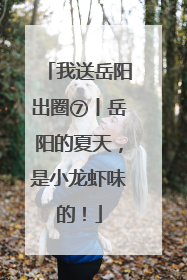 我送岳阳出圈⑦丨岳阳的夏天，是小龙虾味的！