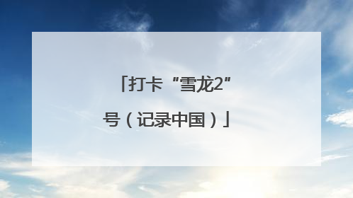 打卡“雪龙2”号（记录中国）