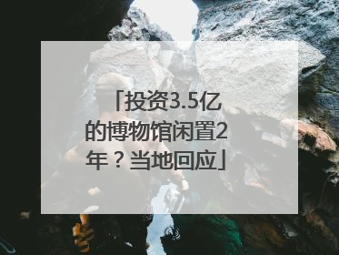 投资3.5亿的博物馆闲置2年？当地回应