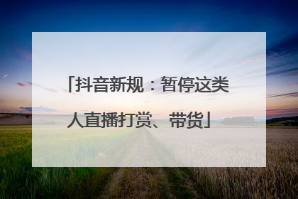 抖音新规：暂停这类人直播打赏、带货