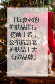 抗衰老的护肤品排行榜前十名，公布抗衰老护肤品十大有效品牌