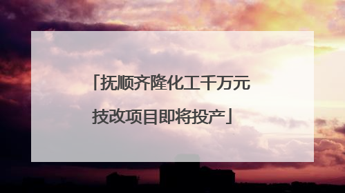 抚顺齐隆化工千万元技改项目即将投产