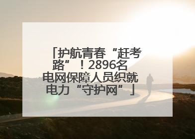 护航青春“赶考路”！2896名电网保障人员织就电力“守护网”