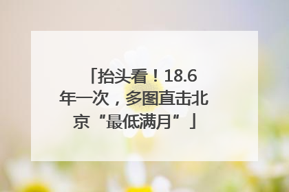 抬头看！18.6年一次，多图直击北京“最低满月”